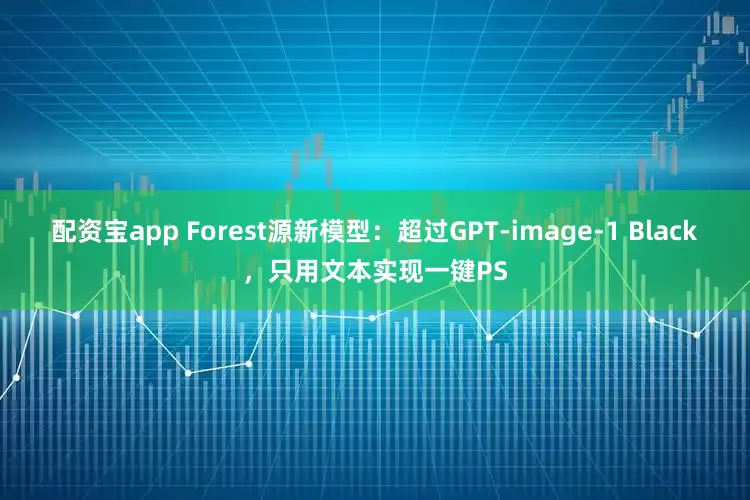 配资宝app Forest源新模型：超过GPT-image-1 Black，只用文本实现一键PS