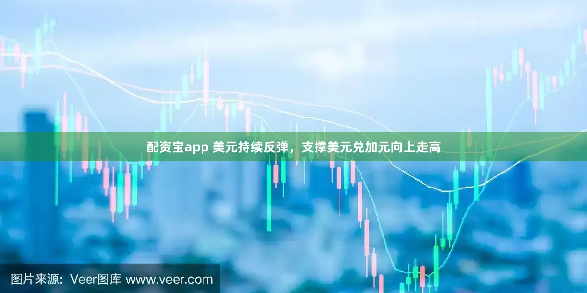 配资宝app 美元持续反弹，支撑美元兑加元向上走高