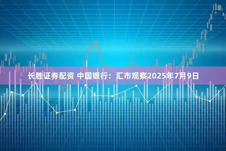 长胜证券配资 中国银行：汇市观察2025年7月9日