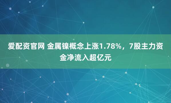 爱配资官网 金属镍概念上涨1.78%，7股主力资金净流入超亿元