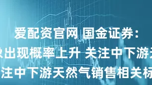 爱配资官网 国金证券：拉尼娜现象出现概率上升 关注中下游天然气销售相关标的