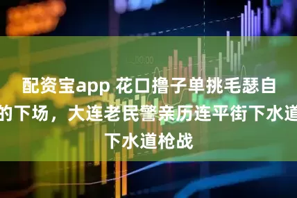 配资宝app 花口撸子单挑毛瑟自来得的下场，大连老民警亲历连平街下水道枪战